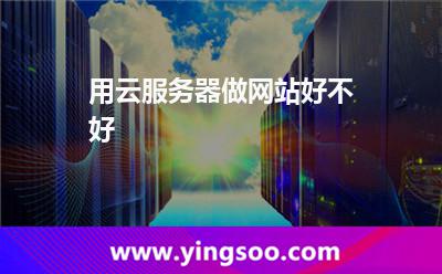 用云服務(wù)器做網(wǎng)站好不好 用云服務(wù)器做網(wǎng)站好不好