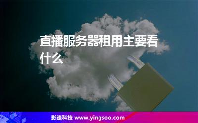 直播服務器租用主要看什么 直播服務器租用主要看什么
