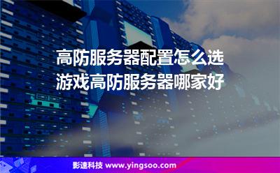 高防服務(wù)器配置怎么選游戲高防服務(wù)器哪家好 高防服務(wù)器配置怎么選游戲高防服務(wù)器哪家好