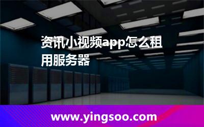 資訊小視頻app怎么租用服務器 資訊小視頻app怎么租用服務器