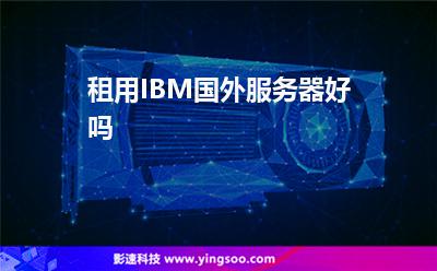 租用IBM國外服務(wù)器好嗎 租用IBM國外服務(wù)器好嗎
