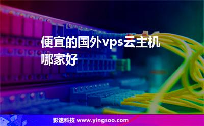 便宜的國(guó)外vps云主機(jī)哪家好 便宜的國(guó)外vps云主機(jī)哪家好