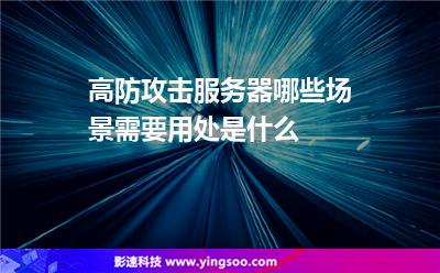 高防攻擊服務(wù)器哪些場景需要用處是什么