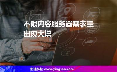 不限內(nèi)容服務(wù)器需求量出現(xiàn)大增 不限內(nèi)容服務(wù)器需求量出現(xiàn)大增