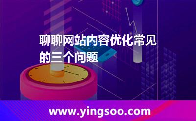 聊聊網(wǎng)站內(nèi)容優(yōu)化常見的三個問題 優(yōu)化網(wǎng)站