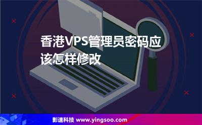 香港VPS管理員密碼應(yīng)該怎樣修改 香港VPS管理員密碼應(yīng)該怎樣修改