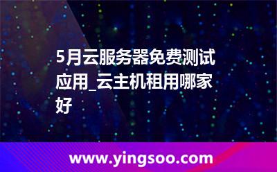 云主機(jī)租用哪家好_5月云服務(wù)器免費(fèi)測試應(yīng)用_云主機(jī)租用哪家好  云主機(jī)租用哪家好