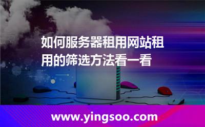 如何服務(wù)器租用網(wǎng)站，租用的篩選方法看一看