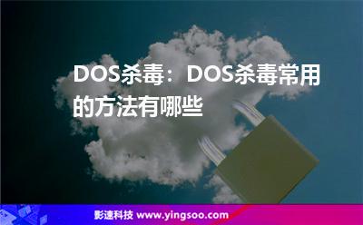 殺毒客戶:DOS殺毒:DOS殺毒常用的方法有哪些 殺毒客戶