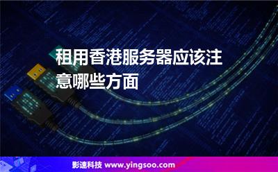租用香港服務(wù)器應(yīng)該注意哪些方面 租用香港服務(wù)器應(yīng)該注意哪些方面
