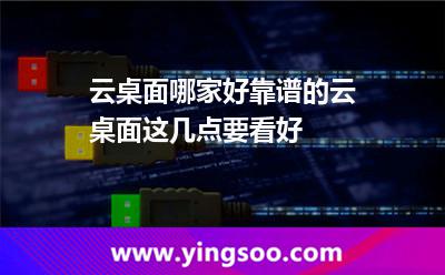 云桌面哪家好靠譜的云桌面這幾點要看好 桌面服務(wù)商