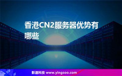 香港CN2服務(wù)器優(yōu)勢(shì)有哪些 香港CN2服務(wù)器優(yōu)勢(shì)有哪些