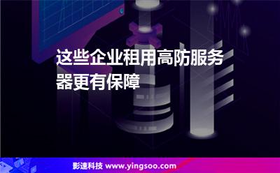 服務器網站:這些企業(yè)租用高防服務器更有保障 服務器網站