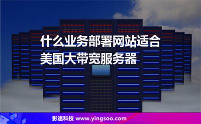 什么業(yè)務(wù)部署網(wǎng)站適合美國(guó)大帶寬服務(wù)器 什么業(yè)務(wù)部署網(wǎng)站適合美國(guó)大帶寬服務(wù)器