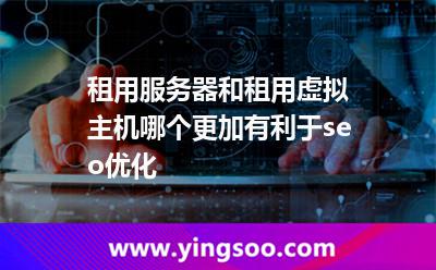 租用服務(wù)器_租用服務(wù)器和租用虛擬主機(jī)哪個(gè)更加有利于seo優(yōu)化 租用服務(wù)器