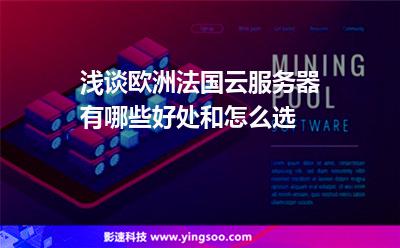法國服務(wù)器:淺談歐洲法國云服務(wù)器有哪些好處和怎么選 法國服務(wù)器