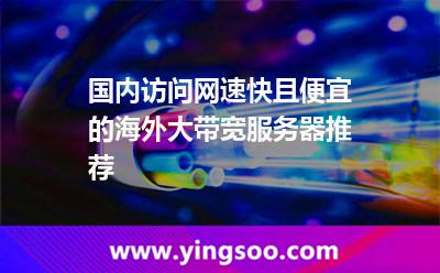國內(nèi)訪問網(wǎng)速快且便宜的海外大帶寬服務(wù)器推薦