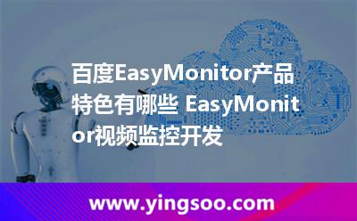 百度EasyMonitor產品特色有哪些 EasyMonitor視頻監(jiān)控開發(fā) 百度EasyMonitor產品特色有哪些 EasyMonitor視頻監(jiān)控開發(fā)