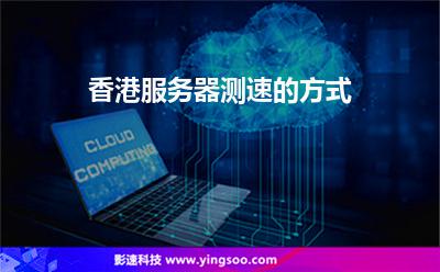 香港服務(wù)器測速的方式 香港服務(wù)器測速的方式