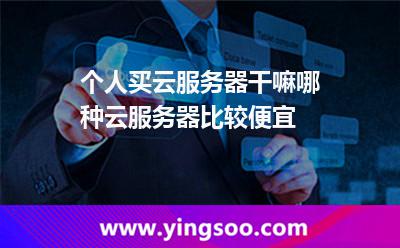 個(gè)人買云服務(wù)器干嘛哪種云服務(wù)器比較便宜 個(gè)人買云服務(wù)器干嘛哪種云服務(wù)器比較便宜