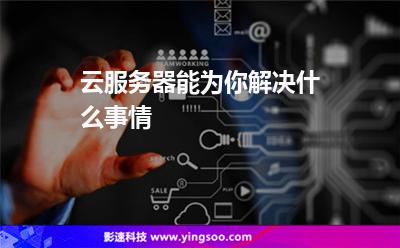 云服務(wù)器能為你解決什么事情 云服務(wù)器能為你解決什么事情