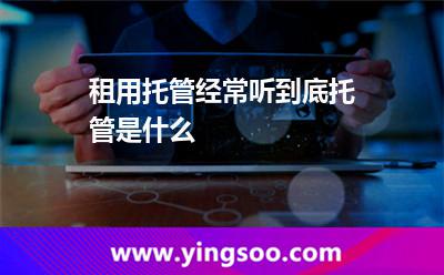租用托管經(jīng)常聽，到底托管是什么