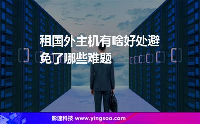 租國外主機(jī)有啥好處避免了哪些難題 租國外主機(jī)有啥好處避免了哪些難題