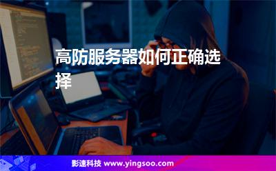 服務(wù)器防御:高防服務(wù)器如何正確選擇 服務(wù)器防御