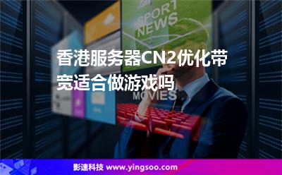 香港服務(wù)器CN2優(yōu)化帶寬適合做游戲嗎 香港服務(wù)器CN2優(yōu)化帶寬適合做游戲嗎