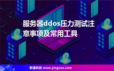 服務(wù)器ddos壓力測(cè)試注意事項(xiàng)及常用工具