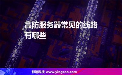 服務(wù)器防御:高防服務(wù)器常見的線路有哪些 服務(wù)器防御