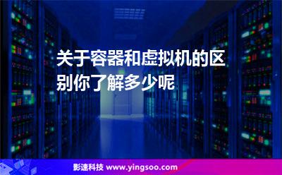 關(guān)于容器和虛擬機(jī)的區(qū)別，你了解多少呢