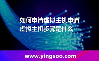 如何申請(qǐng)?zhí)摂M主機(jī)申請(qǐng)?zhí)摂M主機(jī)步驟是什么 如何申請(qǐng)?zhí)摂M主機(jī)申請(qǐng)?zhí)摂M主機(jī)步驟是什么