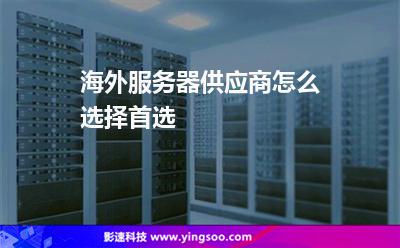海外服務(wù)器供應(yīng)商怎么選擇首選 海外服務(wù)器供應(yīng)商怎么選擇首選