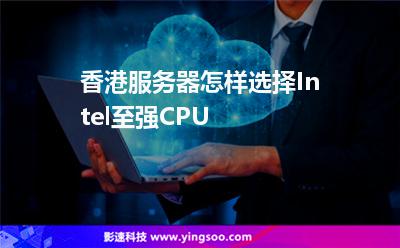 香港服務(wù)器怎樣選擇Intel至強(qiáng)CPU 香港服務(wù)器怎樣選擇Intel至強(qiáng)CPU