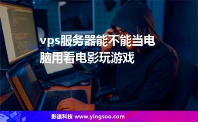 vps服務(wù)器能不能當(dāng)電腦用看電影玩游戲