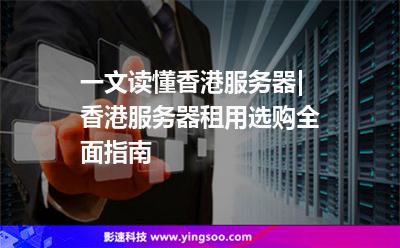香港服務(wù)器:一文讀懂香港服務(wù)器|香港服務(wù)器租用選購全面指南 香港服務(wù)器