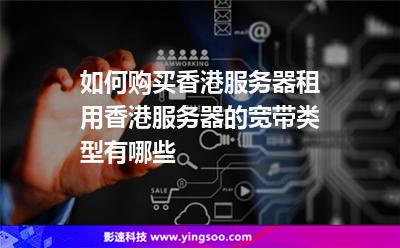 如何購買香港服務(wù)器租用香港服務(wù)器的寬帶類型有哪些 如何購買香港服務(wù)器租用香港服務(wù)器的寬帶類型有哪些