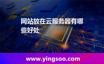 網(wǎng)站放在云服務(wù)器有哪些好處 網(wǎng)站放在云服務(wù)器有哪些好處