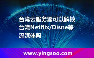 臺(tái)灣云服務(wù)器可以解鎖臺(tái)灣Netflix/Disne等流媒體嗎 臺(tái)灣云服務(wù)器可以解鎖臺(tái)灣Netflix/Disne等流媒體嗎