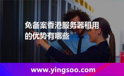 香港服務(wù)器_免備案香港服務(wù)器租用的優(yōu)勢(shì)有哪些  香港服務(wù)器