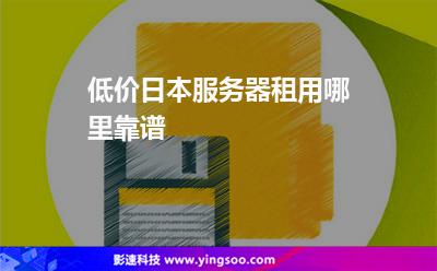 低價(jià)日本服務(wù)器租用哪里靠譜 低價(jià)日本服務(wù)器租用哪里靠譜