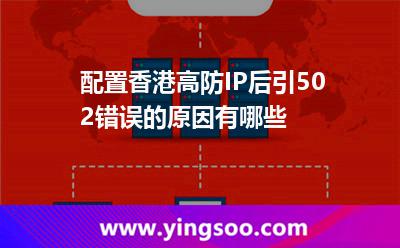 配置香港高防IP后，引502錯(cuò)誤的原因有哪些