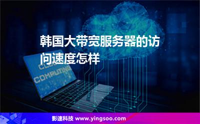 韓國(guó)大帶寬服務(wù)器的訪(fǎng)問(wèn)速度怎樣 韓國(guó)大帶寬服務(wù)器的訪(fǎng)問(wèn)速度怎樣