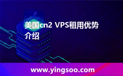 美國cn2 VPS租用優(yōu)勢介紹