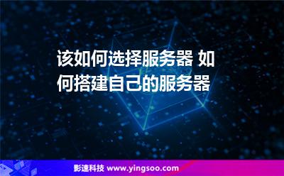 服務(wù)器自己的:該如何選擇服務(wù)器 如何搭建自己的服務(wù)器 服務(wù)器自己的