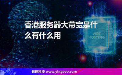 香港服務(wù)器大帶寬是什么有什么用 香港服務(wù)器大帶寬是什么有什么用