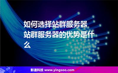 服務(wù)器網(wǎng)站:如何選擇站群服務(wù)器 站群服務(wù)器的優(yōu)勢是什么 服務(wù)器網(wǎng)站