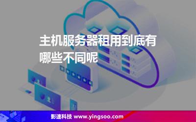 服務器主機:主機服務器租用到底有哪些不同呢 服務器主機