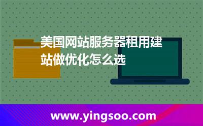 美國網站服務器租用建站做優(yōu)化怎么選 美國網站服務器租用建站做優(yōu)化怎么選